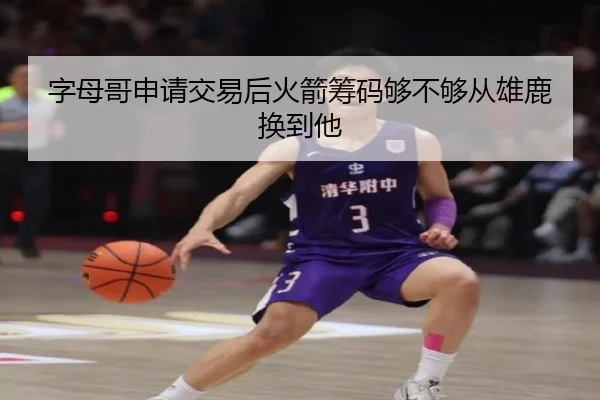 字母哥申请交易后火箭筹码够不够从雄鹿换到他